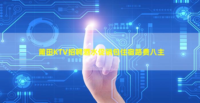 莆田KTV招聘酒水促销包住宿路费八主